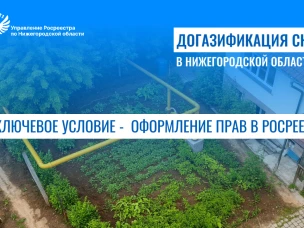 Догазификация СНТ в Нижегородской области:  ключевое условие - оформление прав в Росреестре
